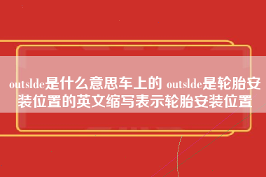 outslde是什么意思车上的 outslde是轮胎安装位置的英文缩写表示轮胎安装位置