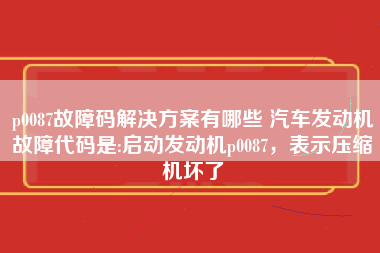 p0087故障码解决方案有哪些 汽车发动机故障代码是:启动发动机p0087，表示压缩机坏了