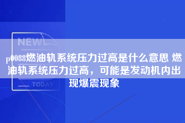 p0088燃油轨系统压力过高是什么意思 燃油轨系统压力过高，可能是发动机内出现爆震现象