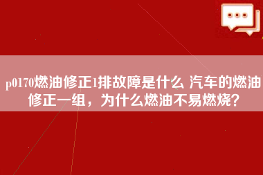 p0170燃油修正1排故障是什么 汽车的燃油修正一组，为什么燃油不易燃烧？