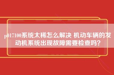 p017100系统太稀怎么解决 机动车辆的发动机系统出现故障需要检查吗？