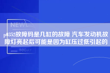 p0352故障码是几缸的故障 汽车发动机故障灯亮起后可能是因为缸压过低引起的