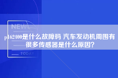 p162400是什么故障码 汽车发动机周围有很多传感器是什么原因？