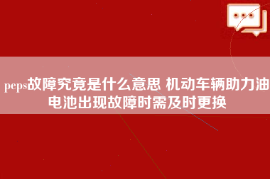 peps故障究竟是什么意思 机动车辆助力油电池出现故障时需及时更换