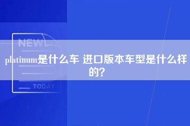 platinum是什么车 进口版本车型是什么样的？