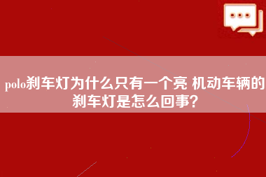 polo刹车灯为什么只有一个亮 机动车辆的刹车灯是怎么回事？