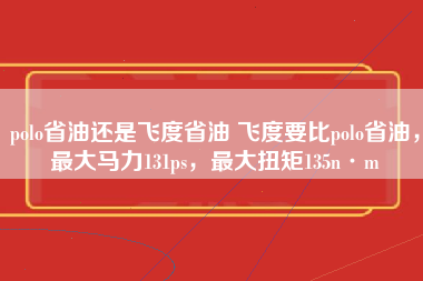 polo省油还是飞度省油 飞度要比polo省油，最大马力131ps，最大扭矩135n·m