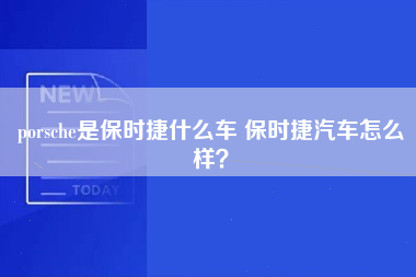 porsche是保时捷什么车 保时捷汽车怎么样？