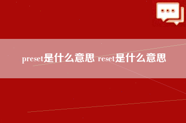 preset是什么意思 reset是什么意思