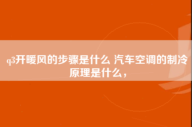 q3开暖风的步骤是什么 汽车空调的制冷原理是什么，