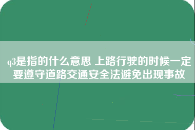 q3是指的什么意思 上路行驶的时候一定要遵守道路交通安全法避免出现事故