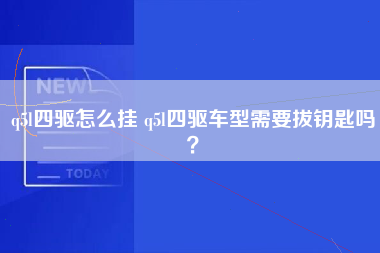 q5l四驱怎么挂 q5l四驱车型需要拔钥匙吗？