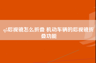 q5后视镜怎么折叠 机动车辆的后视镜折叠功能