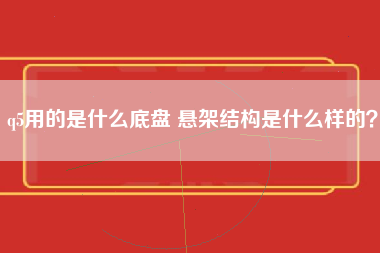 q5用的是什么底盘 悬架结构是什么样的？