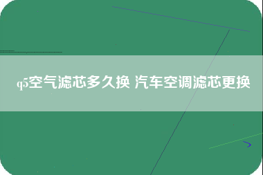 q5空气滤芯多久换 汽车空调滤芯更换