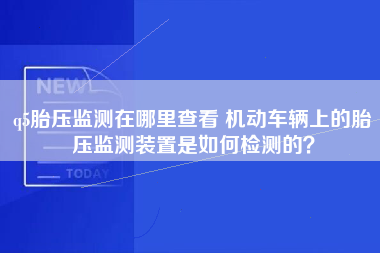 q5胎压监测在哪里查看 机动车辆上的胎压监测装置是如何检测的？