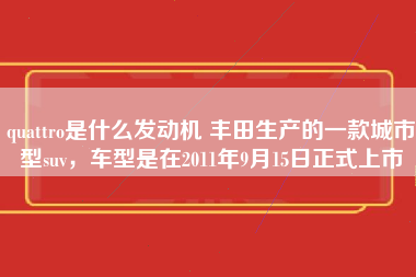 quattro是什么发动机 丰田生产的一款城市型suv，车型是在2011年9月15日正式上市