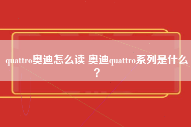 quattro奥迪怎么读 奥迪quattro系列是什么？