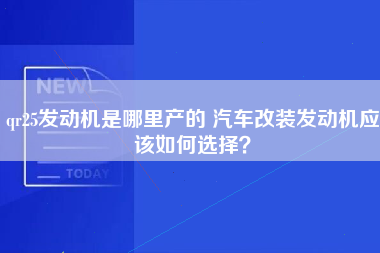 qr25发动机是哪里产的 汽车改装发动机应该如何选择？