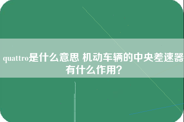 quattro是什么意思 机动车辆的中央差速器有什么作用？