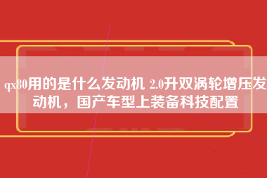 qx80用的是什么发动机 2.0升双涡轮增压发动机，国产车型上装备科技配置