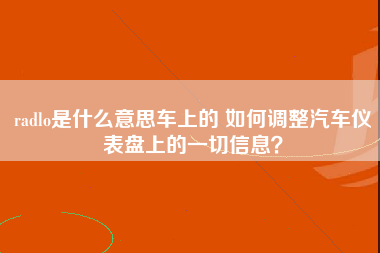 radlo是什么意思车上的 如何调整汽车仪表盘上的一切信息？