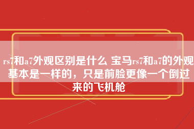 rs7和a7外观区别是什么 宝马rs7和a7的外观基本是一样的，只是前脸更像一个倒过来的飞机舱