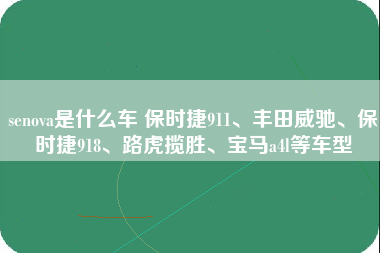 senova是什么车 保时捷911、丰田威驰、保时捷918、路虎揽胜、宝马a4l等车型