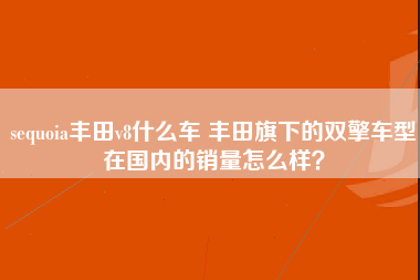 sequoia丰田v8什么车 丰田旗下的双擎车型在国内的销量怎么样？