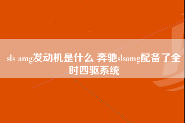 sls amg发动机是什么 奔驰slsamg配备了全时四驱系统