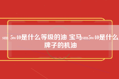 sm 5w40是什么等级的油 宝马sm5w40是什么牌子的机油