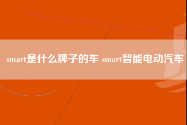 smart是什么牌子的车 smart智能电动汽车