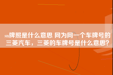 sn牌照是什么意思 同为同一个车牌号的三菱汽车，三菱的车牌号是什么意思？