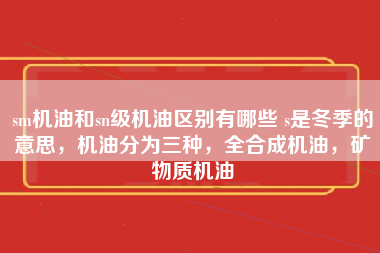 sm机油和sn级机油区别有哪些 s是冬季的意思，机油分为三种，全合成机油，矿物质机油