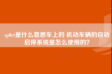 sp0rt是什么意思车上的 机动车辆的自动启停系统是怎么使用的？