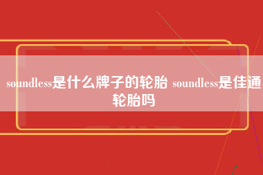 soundless是什么牌子的轮胎 soundless是佳通轮胎吗