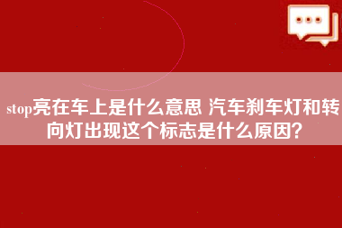 stop亮在车上是什么意思 汽车刹车灯和转向灯出现这个标志是什么原因？