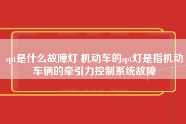 spt是什么故障灯 机动车的spt灯是指机动车辆的牵引力控制系统故障