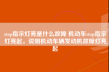 stop指示灯亮是什么故障 机动车stop指示灯亮起，说明机动车辆发动机故障灯亮起