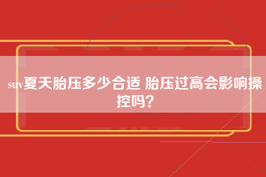 suv夏天胎压多少合适 胎压过高会影响操控吗？