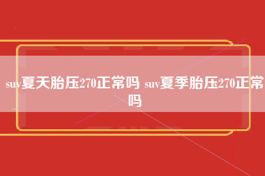 suv夏天胎压270正常吗 suv夏季胎压270正常吗