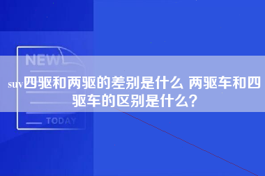 suv四驱和两驱的差别是什么 两驱车和四驱车的区别是什么？