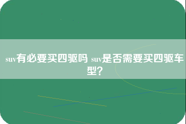 suv有必要买四驱吗 suv是否需要买四驱车型？