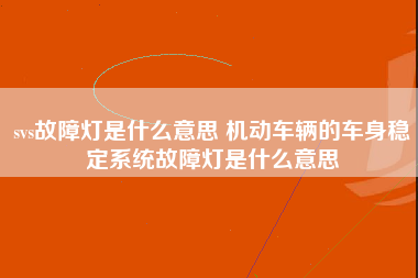 svs故障灯是什么意思 机动车辆的车身稳定系统故障灯是什么意思