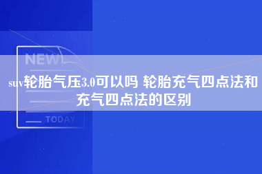 suv轮胎气压3.0可以吗 轮胎充气四点法和充气四点法的区别