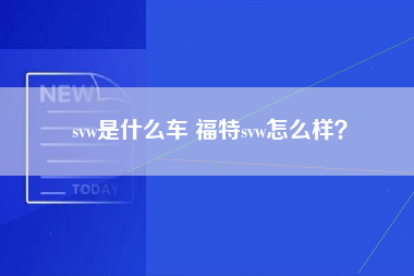 svw是什么车 福特svw怎么样？