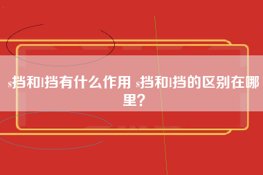 s挡和l挡有什么作用 s挡和l挡的区别在哪里？