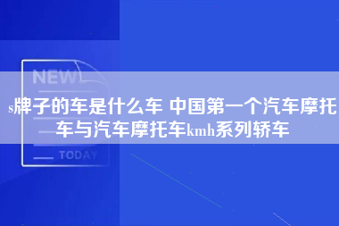 s牌子的车是什么车 中国第一个汽车摩托车与汽车摩托车kmh系列轿车