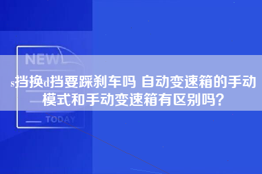 s挡换d挡要踩刹车吗 自动变速箱的手动模式和手动变速箱有区别吗？