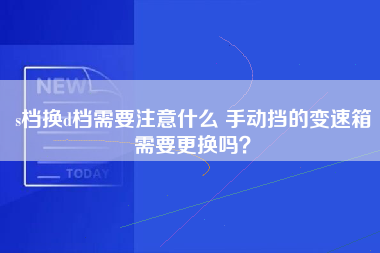 s档换d档需要注意什么 手动挡的变速箱需要更换吗？